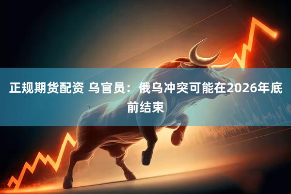 正规期货配资 乌官员：俄乌冲突可能在2026年底前结束